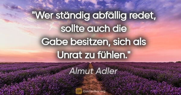 Almut Adler Zitat: "Wer ständig abfällig redet, sollte auch die Gabe besitzen,..."