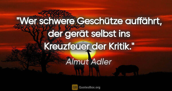 Almut Adler Zitat: "Wer schwere Geschütze auffährt, der gerät selbst ins..."