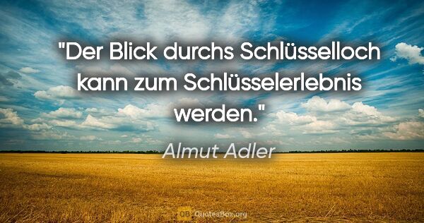 Almut Adler Zitat: "Der Blick durchs Schlüsselloch kann zum Schlüsselerlebnis werden."