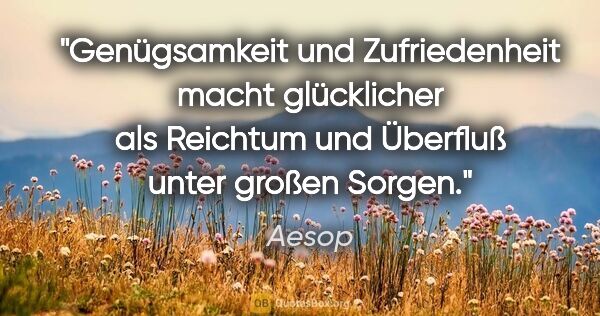 Aesop Zitat: "Genügsamkeit und Zufriedenheit macht glücklicher als Reichtum..."