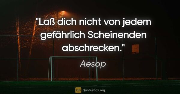 Aesop Zitat: "Laß dich nicht von jedem gefährlich Scheinenden abschrecken."