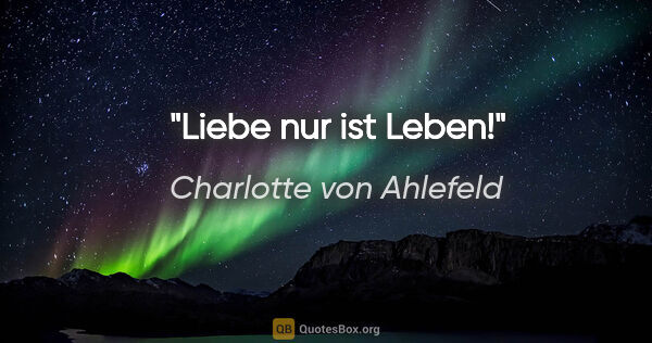 Charlotte von Ahlefeld Zitat: "Liebe nur ist Leben!"