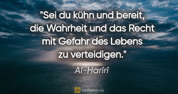Al-Harîrî Zitat: "Sei du kühn und bereit, die Wahrheit und das Recht mit Gefahr..."