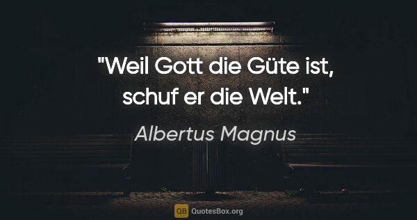 Albertus Magnus Zitat: "Weil Gott die Güte ist, schuf er die Welt."
