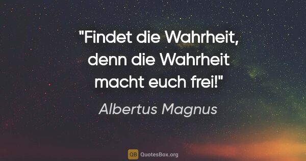 Albertus Magnus Zitat: "Findet die Wahrheit, denn die Wahrheit macht euch frei!"