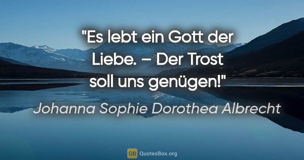Johanna Sophie Dorothea Albrecht Zitat: "Es lebt ein Gott der Liebe. – Der Trost soll uns genügen!"