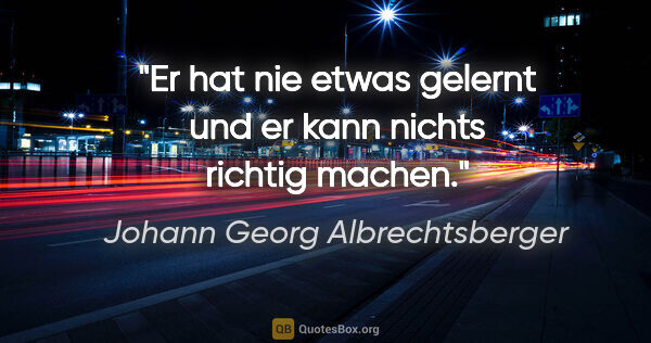 Johann Georg Albrechtsberger Zitat: "Er hat nie etwas gelernt und er kann nichts richtig machen."