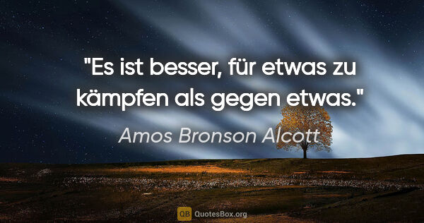 Amos Bronson Alcott Zitat: "Es ist besser, für etwas zu kämpfen als gegen etwas."