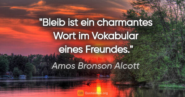 Amos Bronson Alcott Zitat: ""Bleib" ist ein charmantes Wort im Vokabular eines Freundes."