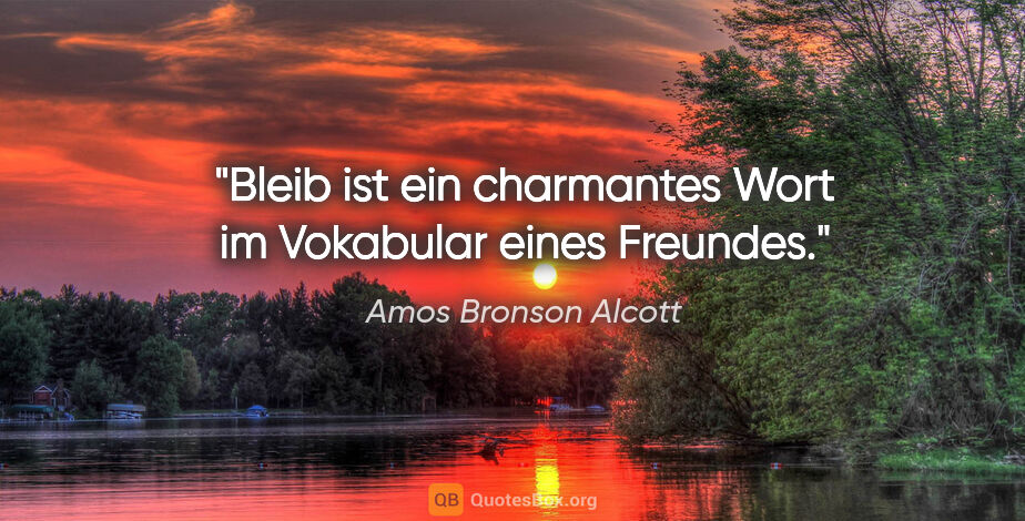 Amos Bronson Alcott Zitat: ""Bleib" ist ein charmantes Wort im Vokabular eines Freundes."