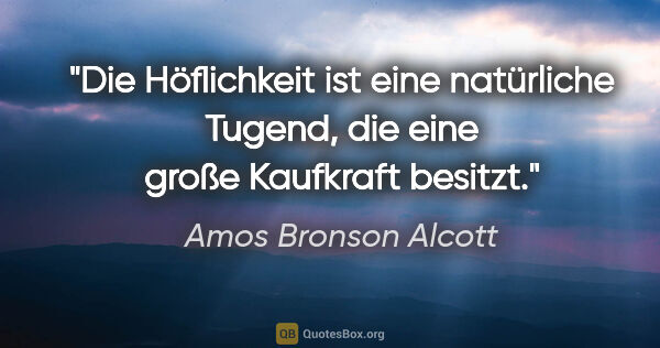 Amos Bronson Alcott Zitat: "Die Höflichkeit ist eine natürliche Tugend,
die eine große..."
