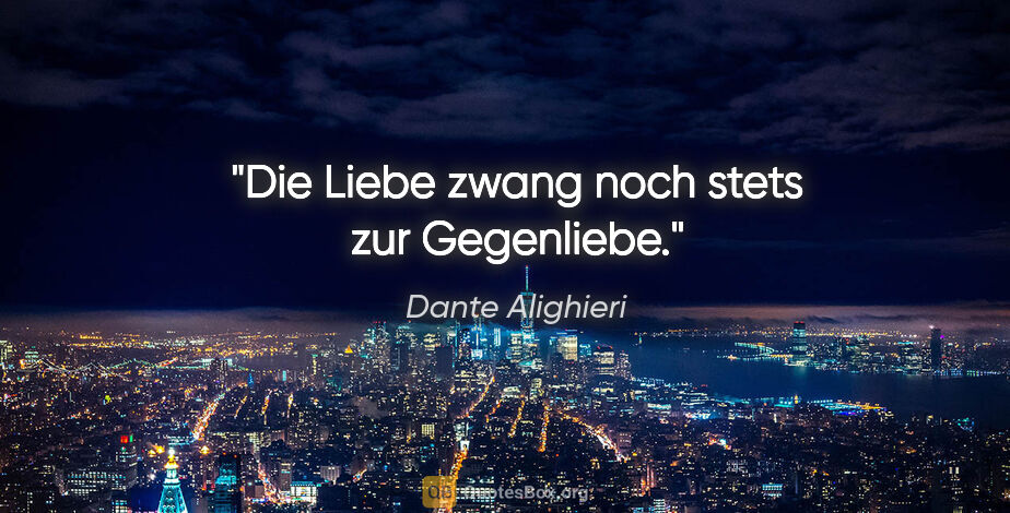 Dante Alighieri Zitat: "Die Liebe zwang noch stets zur Gegenliebe."