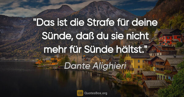 Dante Alighieri Zitat: "Das ist die Strafe für deine Sünde,
daß du sie nicht mehr für..."