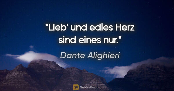 Dante Alighieri Zitat: "Lieb' und edles Herz sind eines nur."
