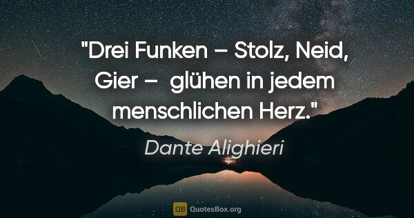 Dante Alighieri Zitat: "Drei Funken – Stolz, Neid, Gier – 
glühen in jedem..."