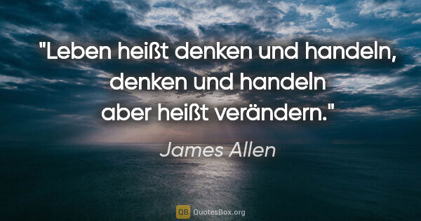 James Allen Zitat: "Leben heißt denken und handeln, denken und handeln aber heißt..."