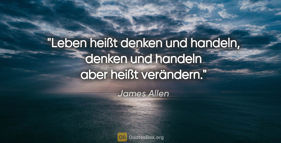 James Allen Zitat: "Leben heißt denken und handeln, denken und handeln aber heißt..."