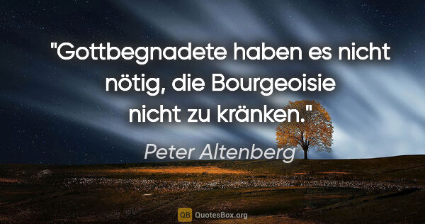 Peter Altenberg Zitat: "Gottbegnadete haben es nicht nötig, die Bourgeoisie nicht zu..."