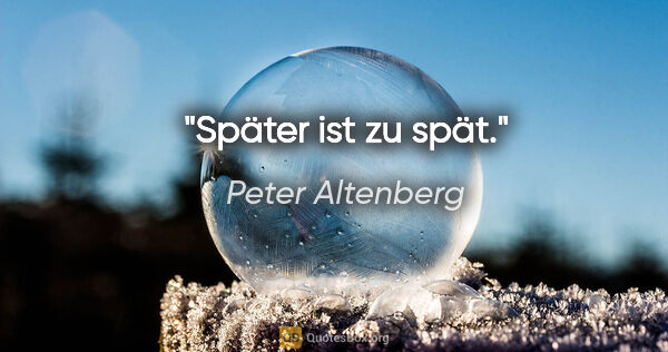 Peter Altenberg Zitat: "Später ist zu spät."