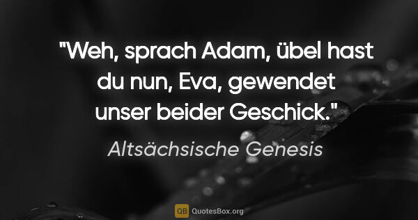 Altsächsische Genesis Zitat: "Weh, sprach Adam, übel hast du nun,
Eva, gewendet unser beider..."