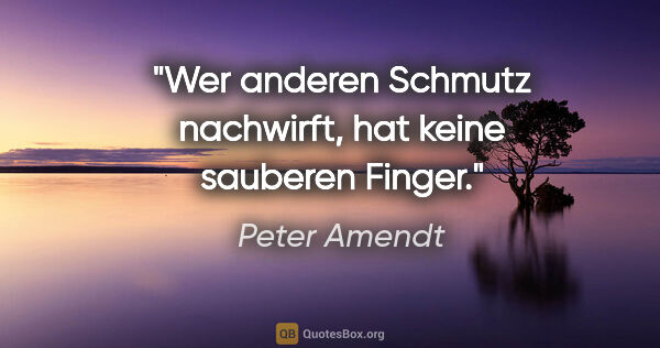 Peter Amendt Zitat: "Wer anderen Schmutz nachwirft, hat keine sauberen Finger."
