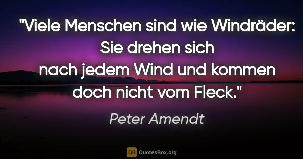 Peter Amendt Zitat: "Viele Menschen sind wie Windräder: Sie drehen sich nach jedem..."