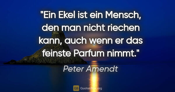 Peter Amendt Zitat: "Ein Ekel ist ein Mensch, den man nicht riechen kann, auch wenn..."