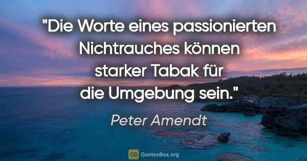 Peter Amendt Zitat: "Die Worte eines passionierten Nichtrauches können starker..."