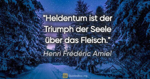 Henri Frédéric Amiel Zitat: "Heldentum ist der Triumph der Seele über das Fleisch."