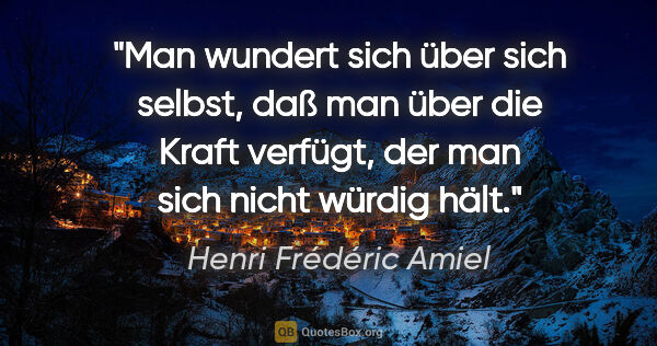 Henri Frédéric Amiel Zitat: "Man wundert sich über sich selbst, daß man über die Kraft..."