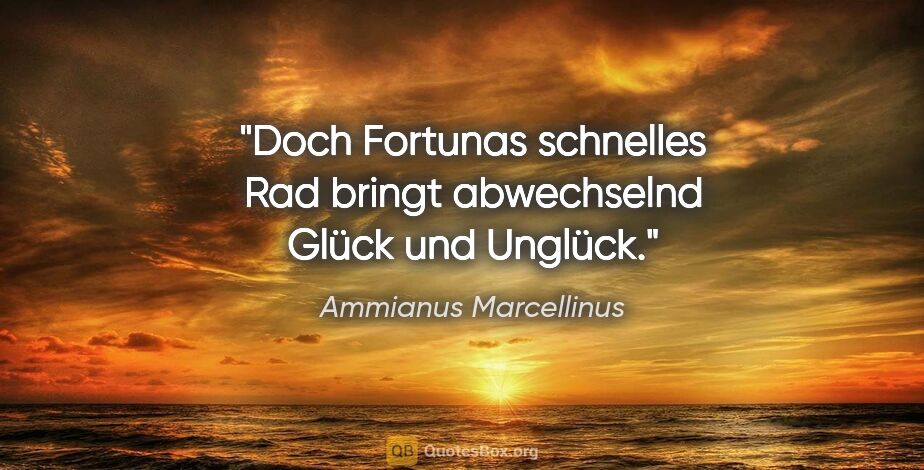 Ammianus Marcellinus Zitat: "Doch Fortunas schnelles Rad bringt abwechselnd Glück und Unglück."