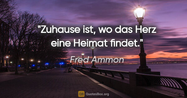 Fred Ammon Zitat: "Zuhause ist, wo das Herz eine Heimat findet."