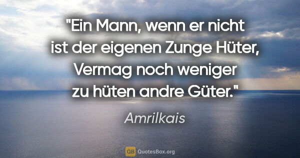 Amrilkais Zitat: "Ein Mann, wenn er nicht ist der eigenen Zunge Hüter,
Vermag..."