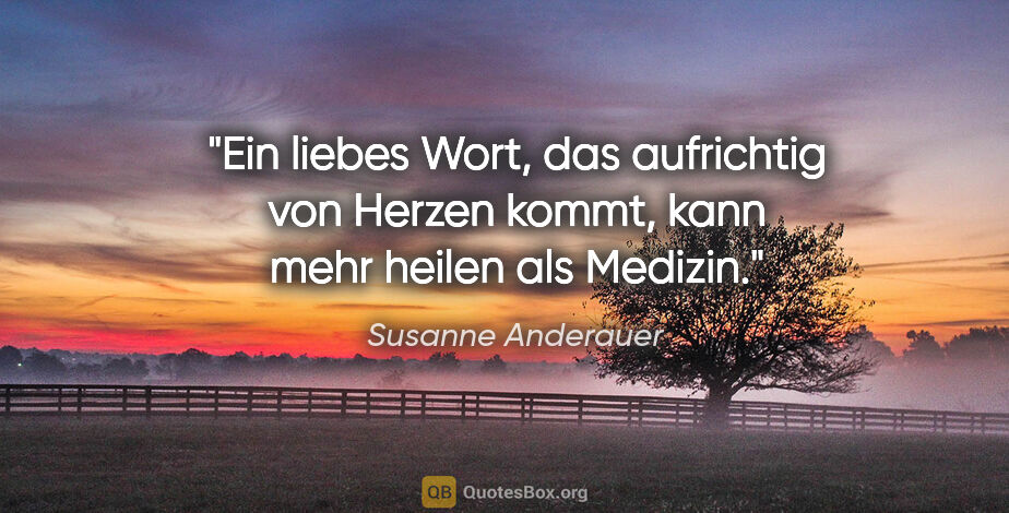 Susanne Anderauer Zitat: "Ein liebes Wort, das aufrichtig von Herzen kommt, kann mehr..."