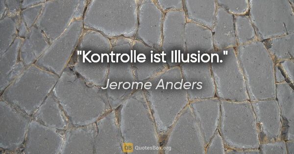 Jerome Anders Zitat: "Kontrolle ist Illusion."
