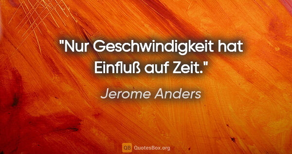 Jerome Anders Zitat: "Nur Geschwindigkeit hat Einfluß auf Zeit."