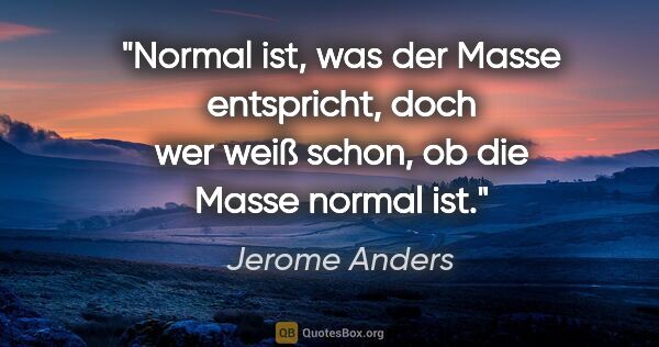 Jerome Anders Zitat: "Normal ist, was der Masse entspricht, doch wer weiß schon, ob..."