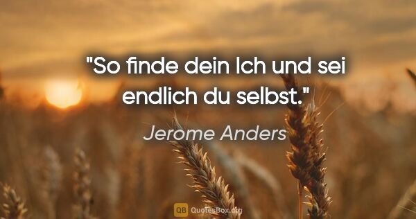 Jerome Anders Zitat: "So finde dein Ich und sei endlich du selbst."