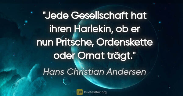 Hans Christian Andersen Zitat: "Jede Gesellschaft hat ihren Harlekin, ob er nun Pritsche,..."