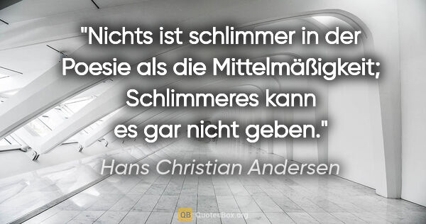 Hans Christian Andersen Zitat: "Nichts ist schlimmer in der Poesie als die Mittelmäßigkeit;..."