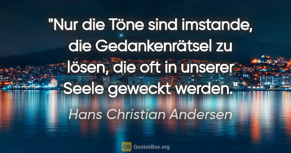 Hans Christian Andersen Zitat: "Nur die Töne sind imstande, die Gedankenrätsel zu lösen, die..."