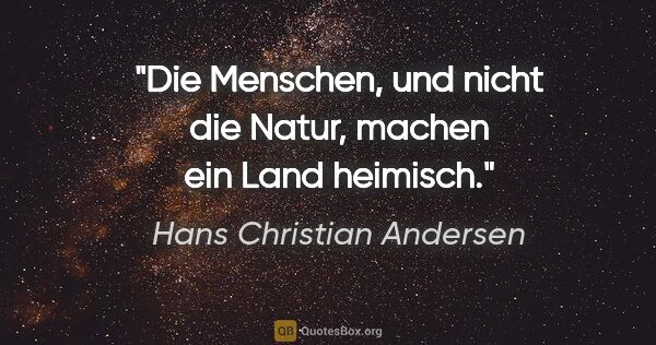 Hans Christian Andersen Zitat: "Die Menschen, und nicht die Natur,
machen ein Land heimisch."