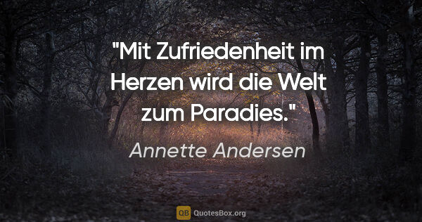 Annette Andersen Zitat: "Mit Zufriedenheit im Herzen
wird die Welt zum Paradies."