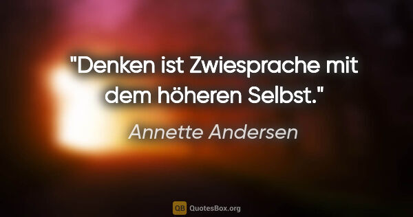 Annette Andersen Zitat: "Denken ist Zwiesprache mit dem höheren Selbst."