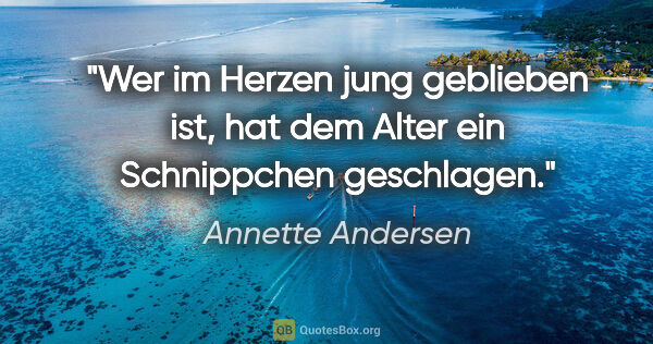 Annette Andersen Zitat: "Wer im Herzen jung geblieben ist, hat dem Alter ein..."
