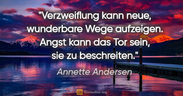 Annette Andersen Zitat: "Verzweiflung kann neue, wunderbare Wege aufzeigen. Angst kann..."