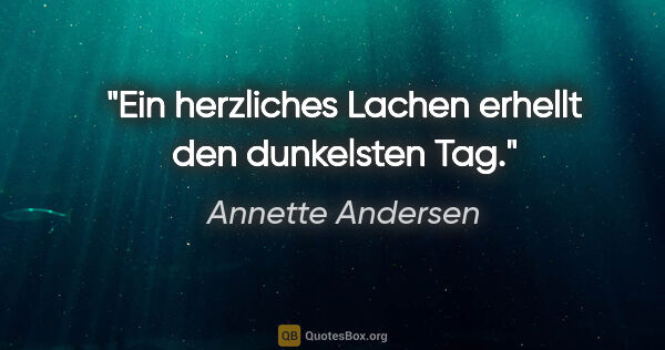 Annette Andersen Zitat: "Ein herzliches Lachen erhellt den dunkelsten Tag."