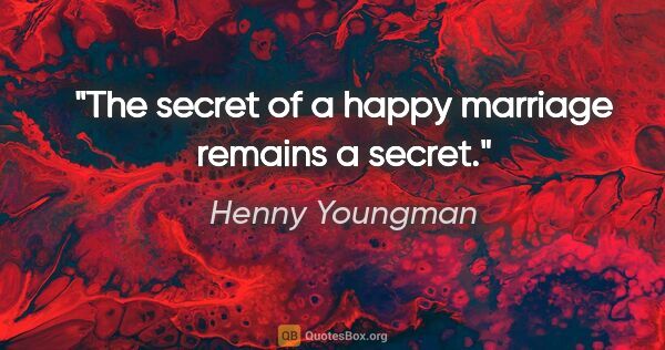 Henny Youngman quote: "The secret of a happy marriage remains a secret."