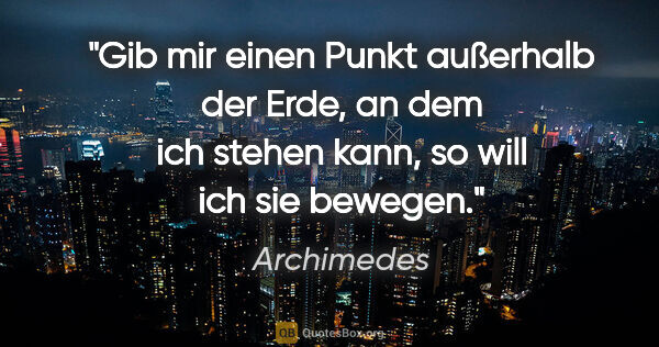 Archimedes Zitat: "Gib mir einen Punkt außerhalb der Erde, an dem ich stehen..."