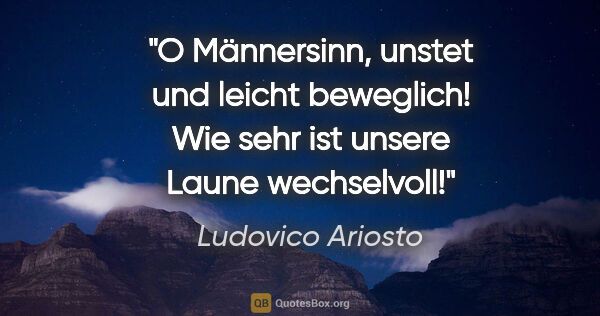 Ludovico Ariosto Zitat: "O Männersinn, unstet und leicht beweglich!
Wie sehr ist unsere..."